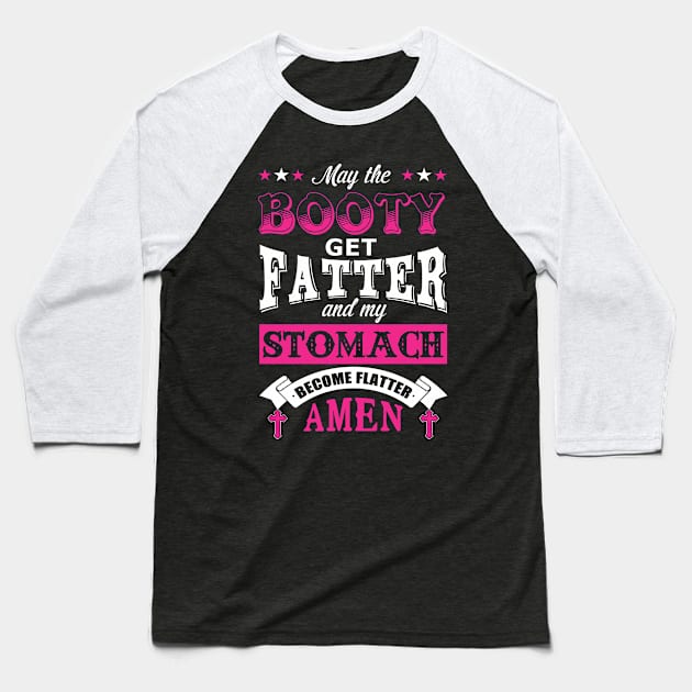 May the Booty Get Fatter Stomach Become Flatter Baseball T-Shirt by tshirttrending